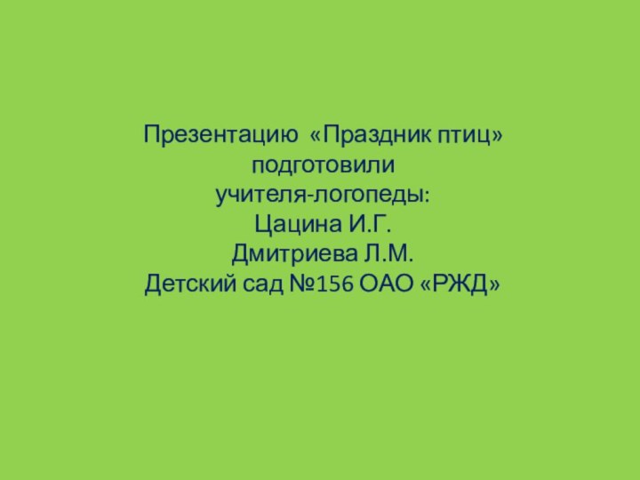 Презентацию «Праздник птиц» подготовили учителя-логопеды: Цацина И.Г. Дмитриева Л.М. Детский сад №156 ОАО «РЖД»