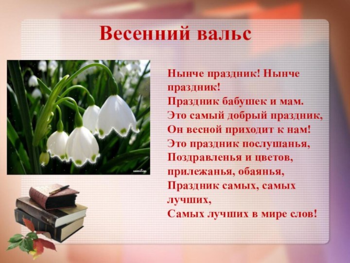 Весенний вальсНынче праздник! Нынче праздник!Праздник бабушек и мам.Это самый добрый праздник,Он весной