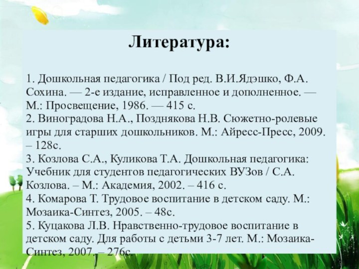 Литература:1. Дошкольная педагогика / Под ред. В.И.Ядэшко, Ф.А.Сохина. — 2-е издание, исправленное