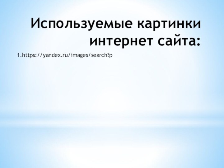 Используемые картинки интернет сайта:  1.https://yandex.ru/images/search?p