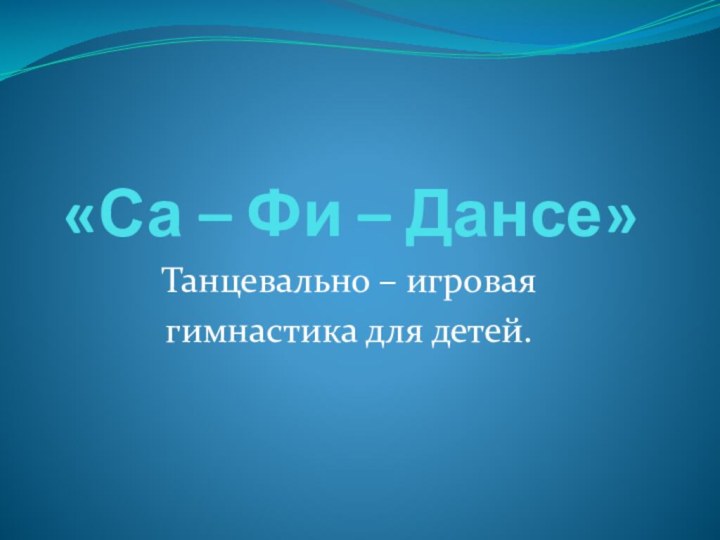 «Са – Фи – Дансе»Танцевально – игроваягимнастика для детей.