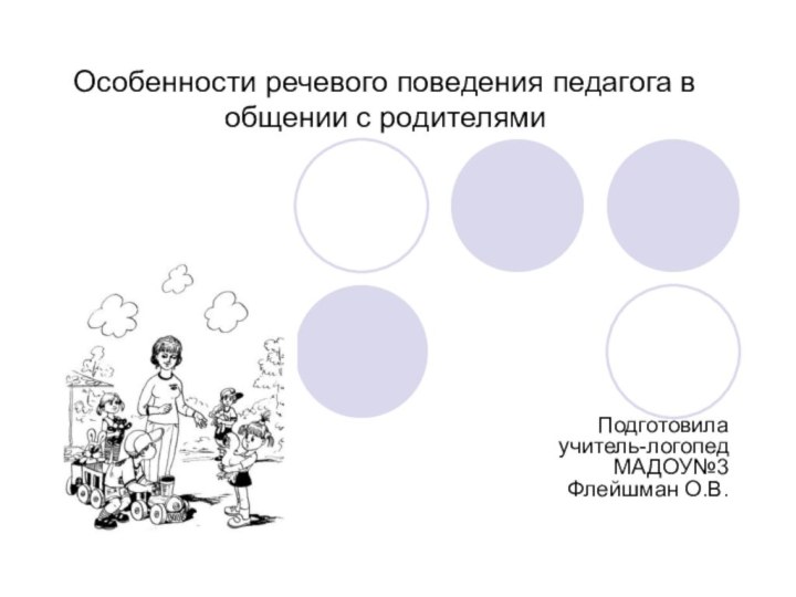 Особенности речевого поведения педагога в общении с родителямиПодготовила учитель-логопед МАДОУ№3  Флейшман О.В.