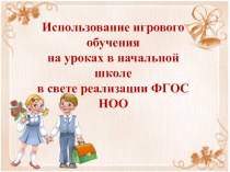 Использование игрового обучения на уроках в начальной школе в свете реализации ФГОС НОО презентация к уроку