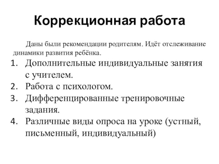 Коррекционная работаДаны были рекомендации родителям. Идёт отслеживание динамики развития ребёнка. Дополнительные индивидуальные