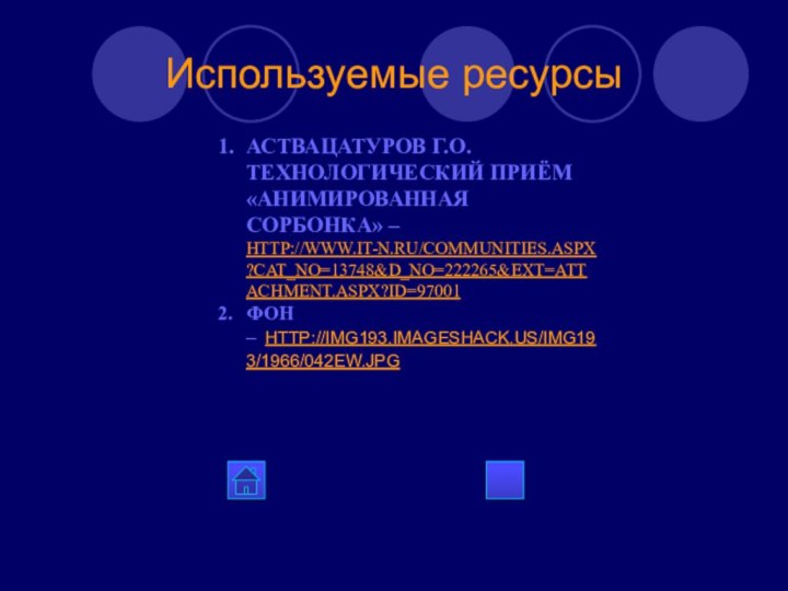 Используемые ресурсыАСТВАЦАТУРОВ Г.О. ТЕХНОЛОГИЧЕСКИЙ ПРИЁМ «АНИМИРОВАННАЯ СОРБОНКА» – HTTP://WWW.IT-N.RU/COMMUNITIES.ASPX?CAT_NO=13748&D_NO=222265&EXT=ATTACHMENT.ASPX?ID=97001ФОН –  HTTP://IMG193.IMAGESHACK.US/IMG193/1966/042EW.JPG  