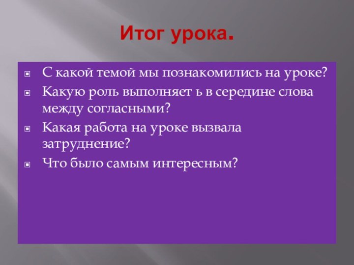 Итог урока.С какой темой мы познакомились на уроке?Какую роль выполняет ь в