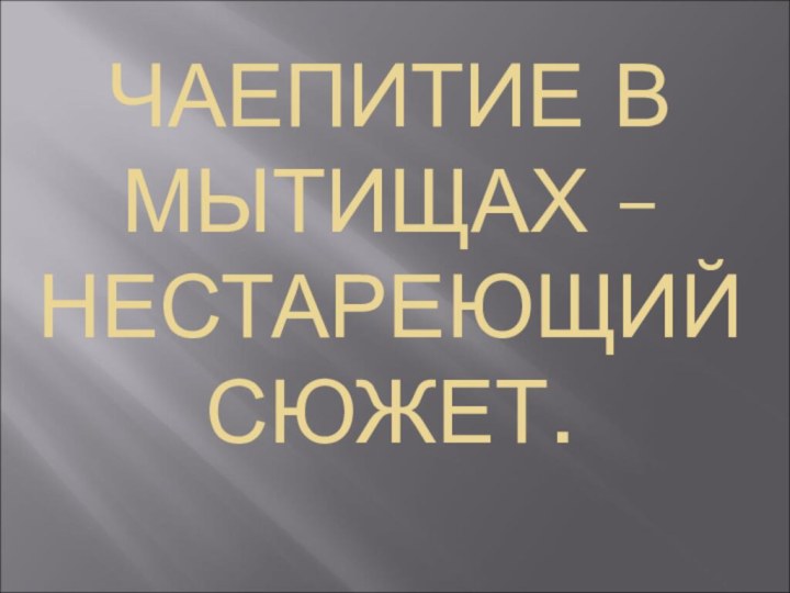 ЧАЕПИТИЕ В МЫТИЩАХ – НЕСТАРЕЮЩИЙ СЮЖЕТ.