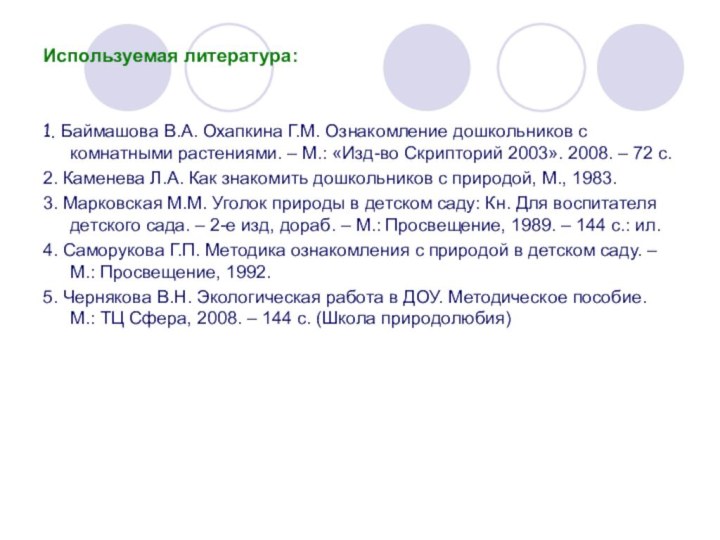 Используемая литература:1. Баймашова В.А. Охапкина Г.М. Ознакомление дошкольников с комнатными растениями. –