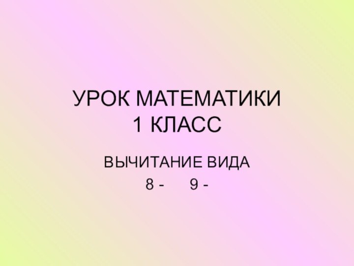 УРОК МАТЕМАТИКИ  1 КЛАССВЫЧИТАНИЕ ВИДА8 -   9 -