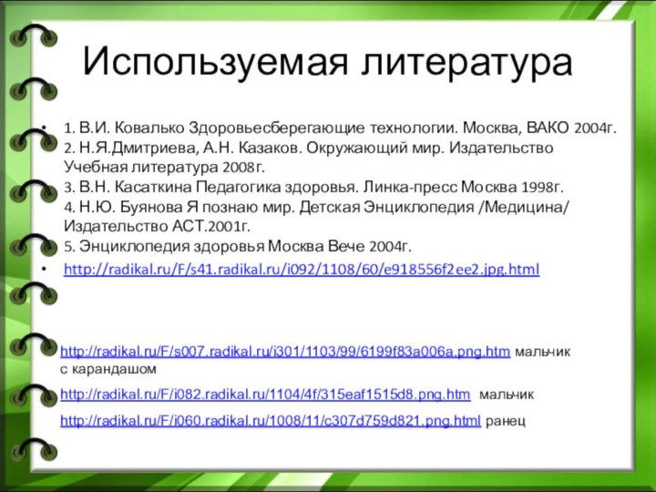 Используемая литература1. В.И. Ковалько Здоровьесберегающие технологии. Москва, ВАКО 2004г. 2. Н.Я.Дмитриева, А.Н.