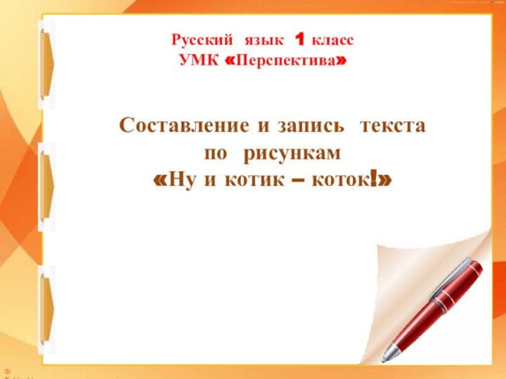 Русский язык 1 класс УМК «Перспектива»Составление и запись текста по рисункам «Ну и котик – коток!»