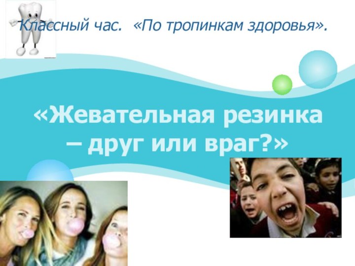 «Жевательная резинка – друг или враг?»Классный час. «По тропинкам здоровья».