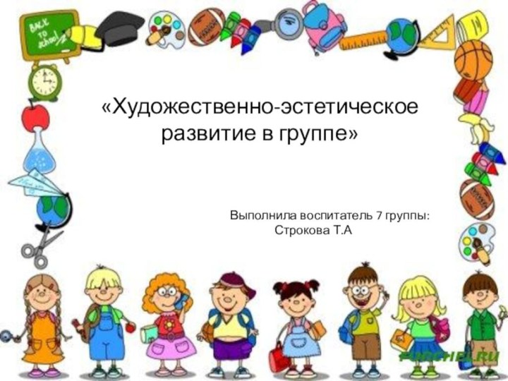 «Художественно-эстетическое развитие в группе»Выполнила воспитатель 7 группы: