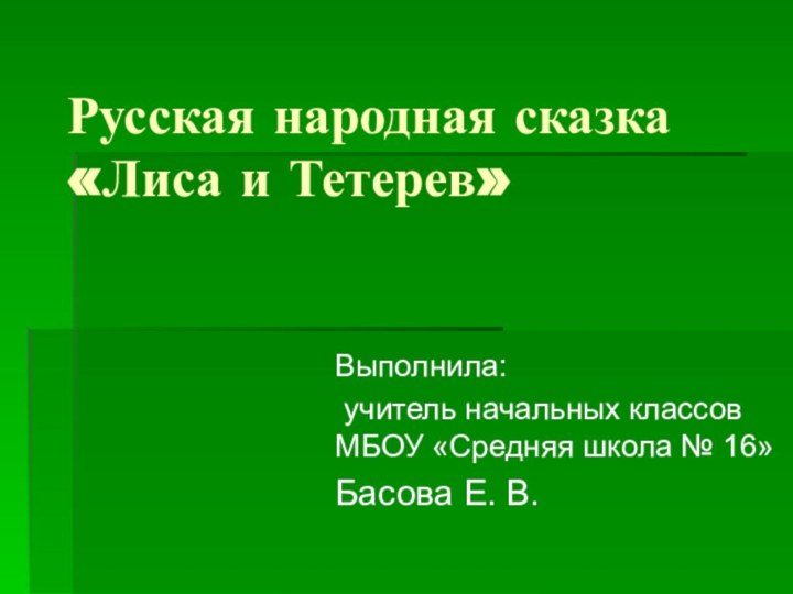 Русская народная сказка «Лиса и Тетерев»Выполнила: учитель начальных классов МБОУ «Средняя школа № 16»Басова Е. В.