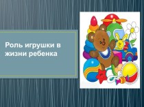 Презентация Роль игрушки в жизни ребенка презентация