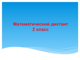 Математический диктант. Презентация. 2 класс. 2 четверть презентация к уроку по математике (2 класс) по теме