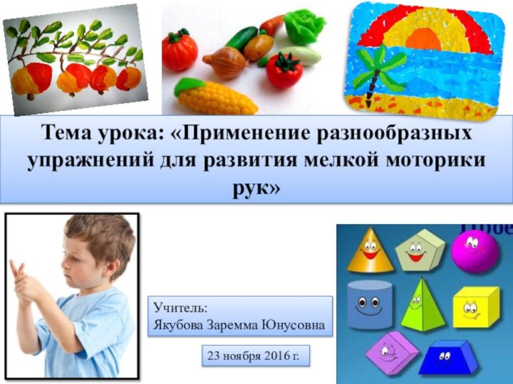 Тема урока: «Применение разнообразных упражнений для развития мелкой моторики рук»23 ноября 2016