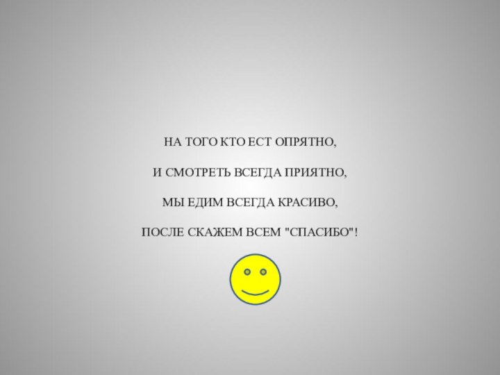 НА ТОГО КТО ЕСТ ОПРЯТНО,И СМОТРЕТЬ ВСЕГДА ПРИЯТНО,МЫ ЕДИМ ВСЕГДА КРАСИВО,ПОСЛЕ СКАЖЕМ ВСЕМ 