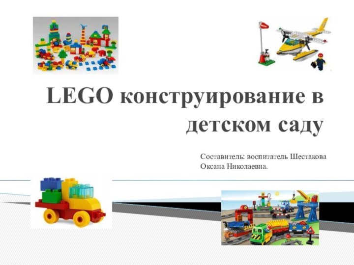 LEGO конструирование в детском садуСоставитель: воспитатель Шестакова Оксана Николаевна.