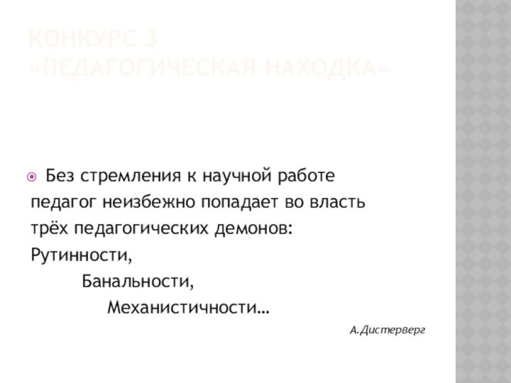 КОНКУРС 3 «ПЕДАГОГИЧЕСКАЯ НАХОДКА»Без стремления к научной работепедагог неизбежно попадает во властьтрёх педагогических демонов:Рутинности, 		Банальности, 			Механистичности…А.Дистерверг