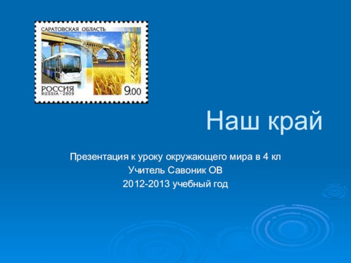 Наш край Презентация к уроку окружающего мира в 4 клУчитель Савоник ОВ2012-2013 учебный год