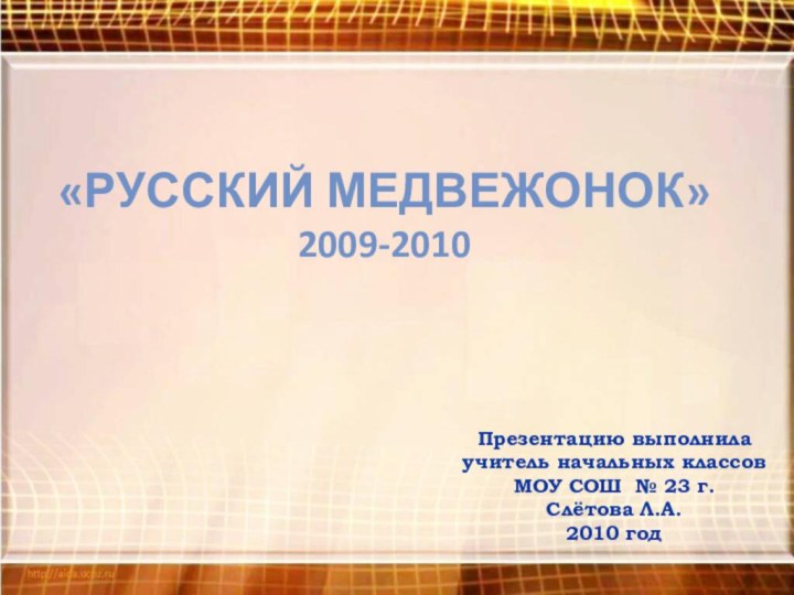 «Русский медвежонок» 2009-2010Презентацию выполнила учитель начальных классов МОУ СОШ № 23 г. Слётова Л.А.2010 год