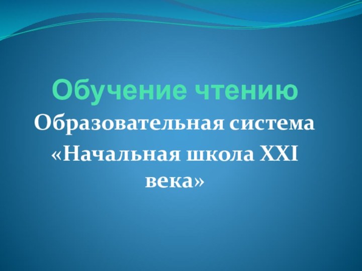 Обучение чтениюОбразовательная система«Начальная школа XXI века»