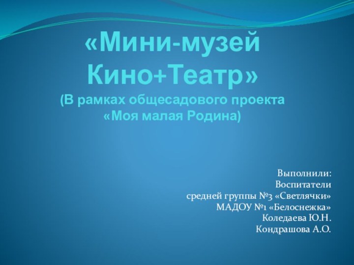 «Мини-музей Кино+Театр» (В рамках общесадового проекта  «Моя малая Родина)Выполнили: Воспитатели средней