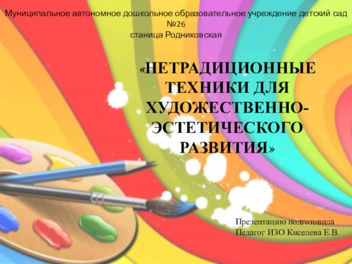 «НЕТРАДИЦИОННЫЕ ТЕХНИКИ ДЛЯ ХУДОЖЕСТВЕННО-ЭСТЕТИЧЕСКОГО РАЗВИТИЯ»      Муниципальное автономное