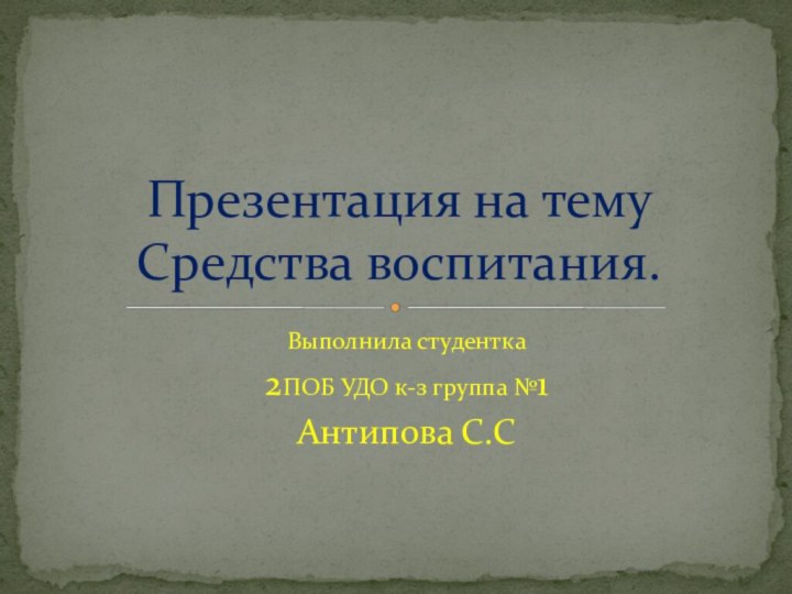 Выполнила студентка2ПОБ УДО к-з группа №1Антипова С.СПрезентация на тему Средства воспитания.