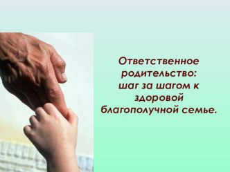 Ответственное родительство: шаг за шагом к здоровой благополучной семье. презентация к уроку по теме