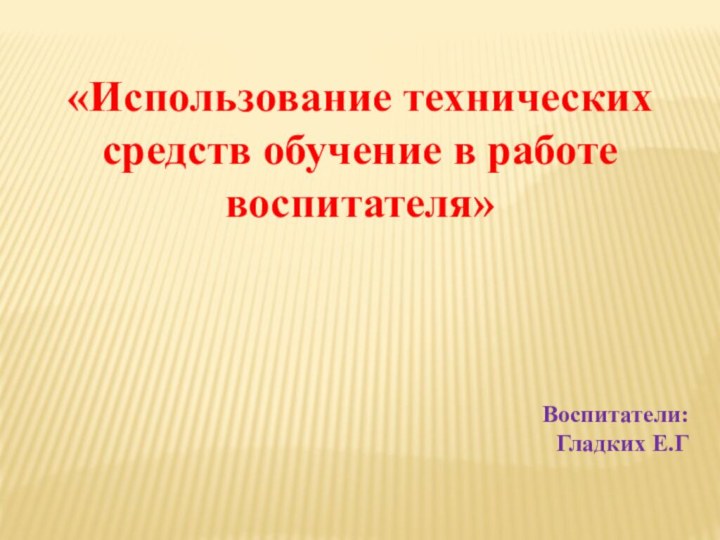 «Использование технических средств обучение в работе воспитателя»Воспитатели:Гладких Е.Г