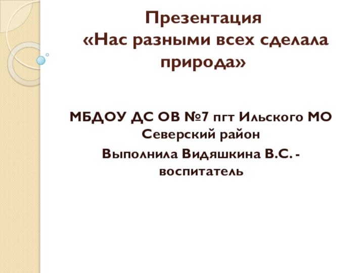 Презентация  «Нас разными всех сделала природа» МБДОУ ДС ОВ №7 пгт