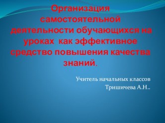 Доклад по теме: Организация самостоятельной работы учащихся на уроке как действенное средство повышения его качества методическая разработка