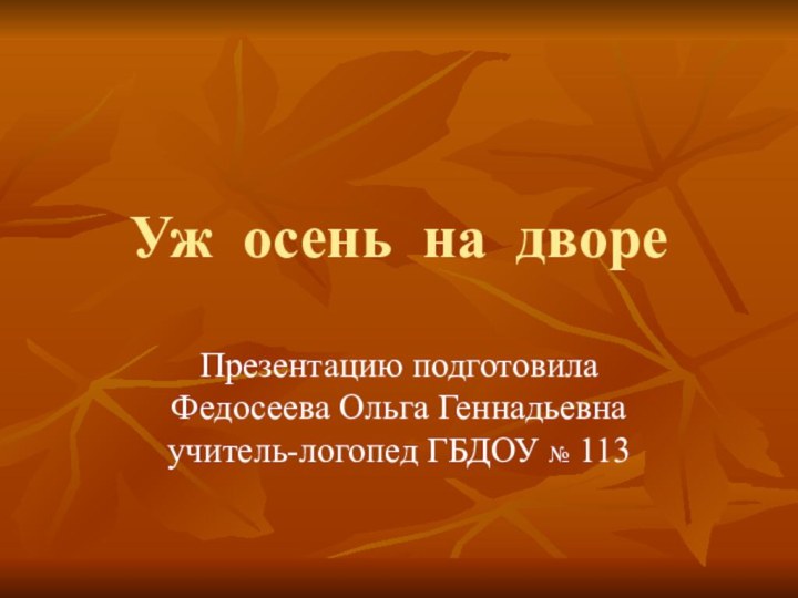 Уж осень на двореПрезентацию подготовила Федосеева Ольга Геннадьевна учитель-логопед ГБДОУ № 113