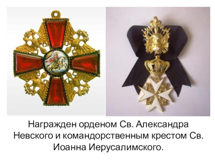 Награжден орденом Св. Александра Невского и командорственным крестом Св. Иоанна Иерусалимского.