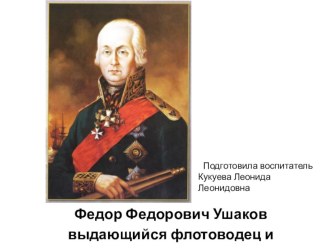 Методическая разработка. Федор Федорович Ушаков выдающийся флотоводец и защитник Отечества.Презентация презентация к уроку (подготовительная группа)