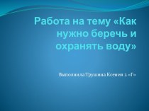 Презентация ученицы 2 Гкласса Трушиной Ксении.Тема Как нужно беречь воду презентация к уроку по окружающему миру (2 класс) по теме