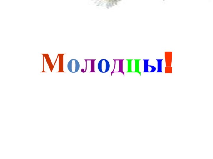 Вы внимательными были, Сложных правил не забыли,  Всё решили, посчитали И нисколько не устали!Молодцы!