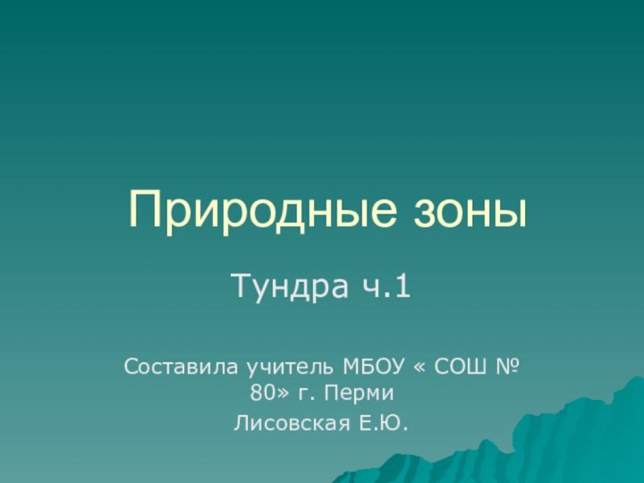 Природные зоныТундра ч.1Составила учитель МБОУ « СОШ № 80» г. ПермиЛисовская Е.Ю.