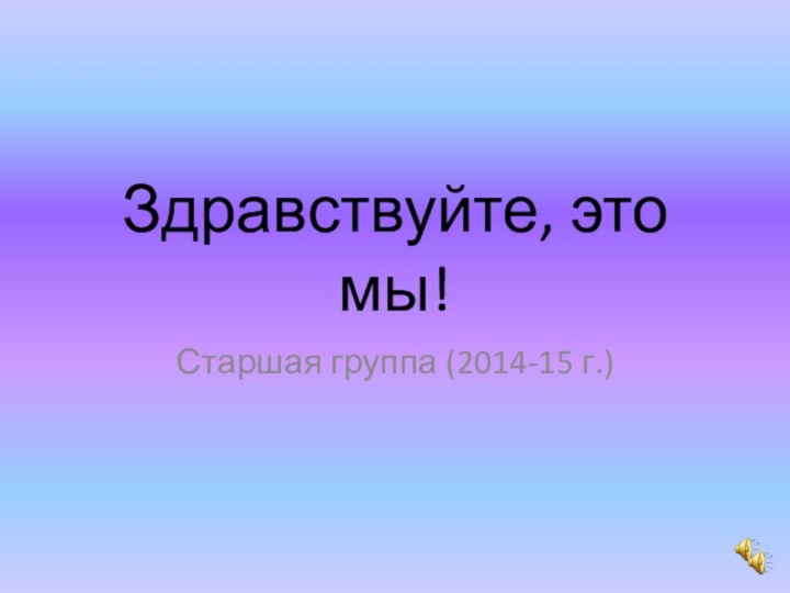 Здравствуйте, это мы!Старшая группа (2014-15 г.)