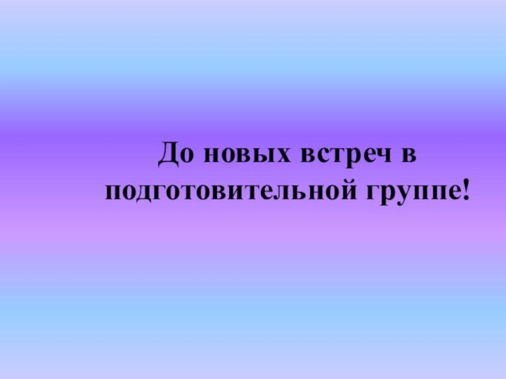 До новых встреч в подготовительной группе!