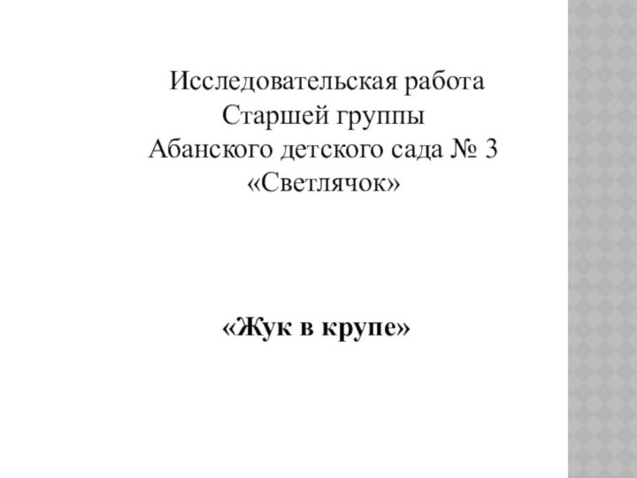 Исследовательская работаСтаршей группы Абанского детского сада № 3 «Светлячок»  «Жук в крупе»