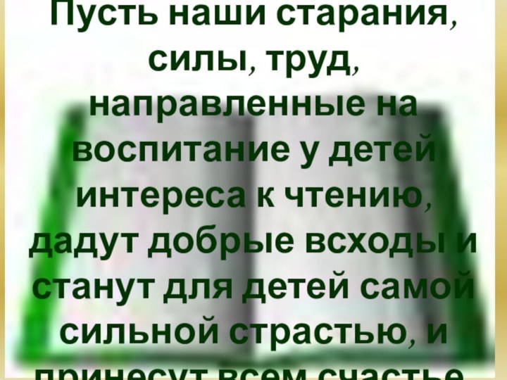 Пусть наши старания, силы, труд, направленные на воспитание у детей интереса к