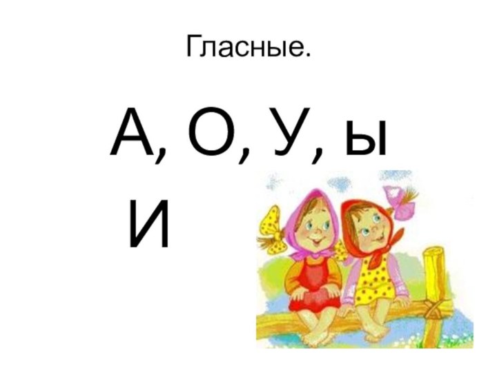 Гласные.   А, О, У, ы    И