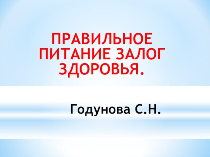 Годунова С.Н.ПРАВИЛЬНОЕ ПИТАНИЕ ЗАЛОГ ЗДОРОВЬЯ.Старший воспитатель Годунова С.Н.