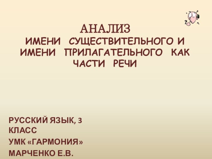 АНАЛИЗ  ИМЕНИ СУЩЕСТВИТЕЛЬНОГО И ИМЕНИ ПРИЛАГАТЕЛЬНОГО КАК ЧАСТИ РЕЧИРУССКИЙ ЯЗЫК, 3 КЛАССУМК «ГАРМОНИЯ»МАРЧЕНКО Е.В.