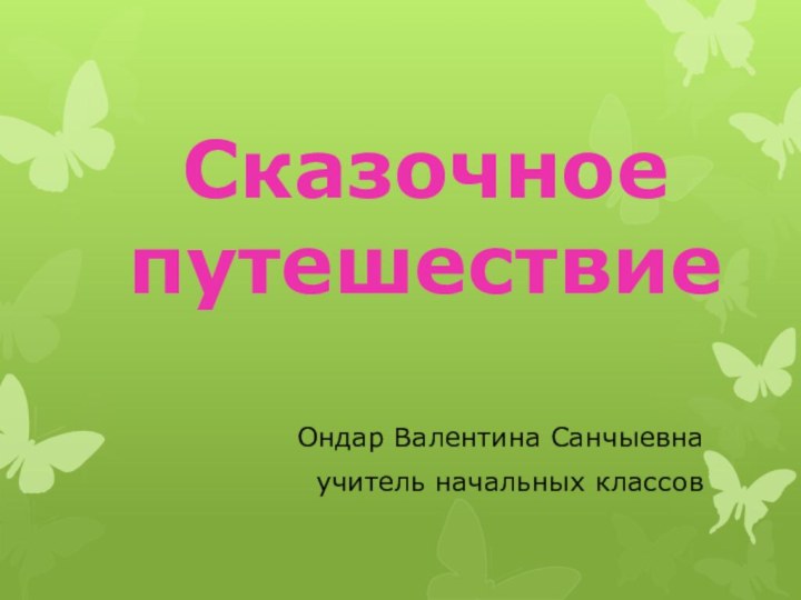 Ондар Валентина Санчыевнаучитель начальных классовСказочное путешествие