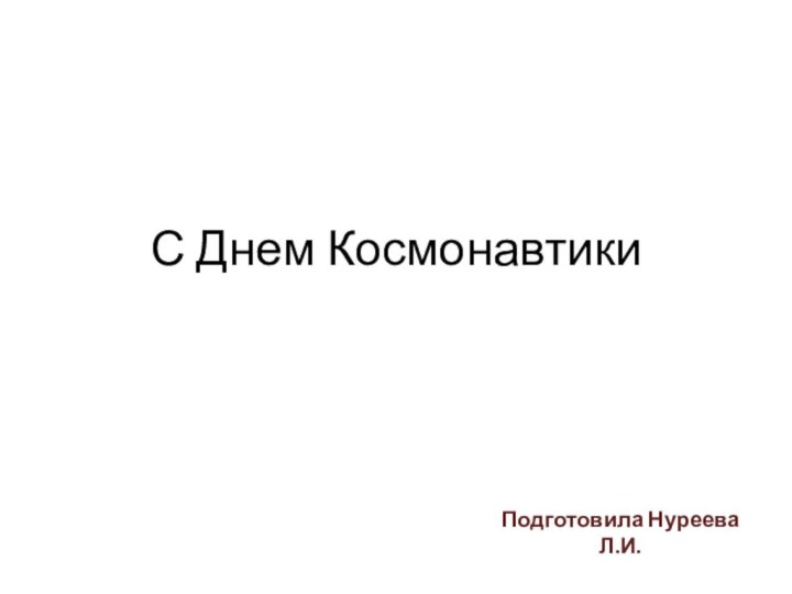 С Днем Космонавтики Подготовила Нуреева Л.И.