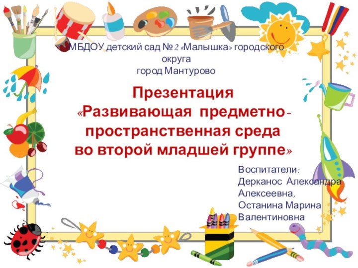 Презентация «Развивающая предметно-пространственная среда во второй младшей группе»Воспитатели:Дерканос Александра Алексеевна, Останина Марина
